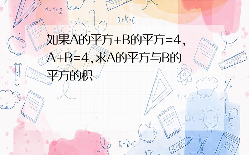 如果A的平方+B的平方=4,A+B=4,求A的平方与B的平方的积