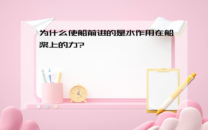 为什么使船前进的是水作用在船桨上的力?