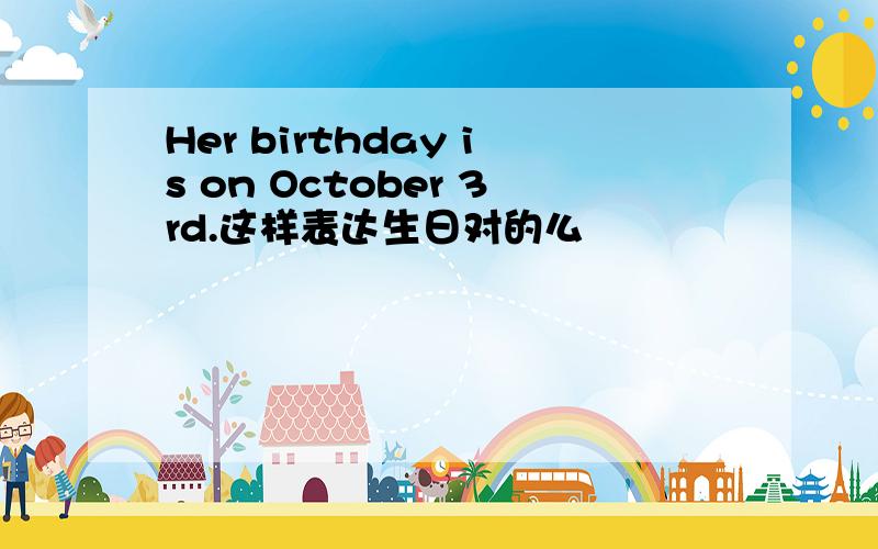 Her birthday is on October 3rd.这样表达生日对的么