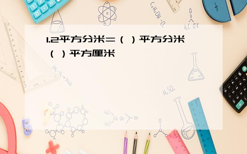 1.2平方分米＝（）平方分米（）平方厘米