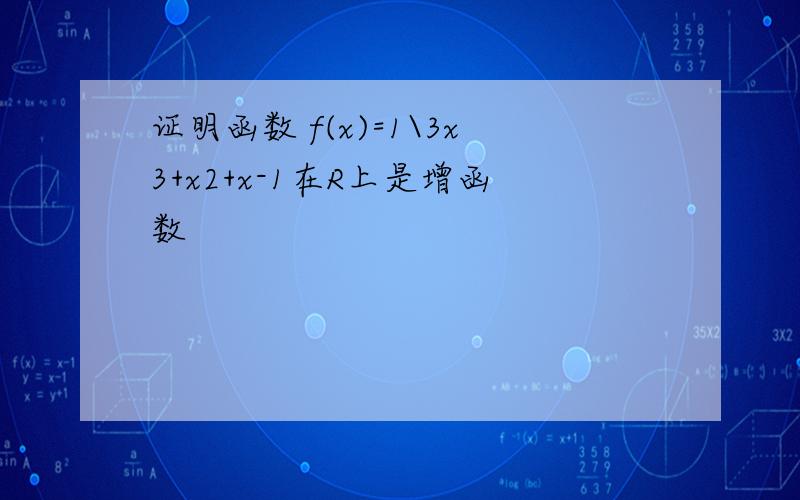 证明函数 f(x)=1\3x3+x2+x-1在R上是增函数