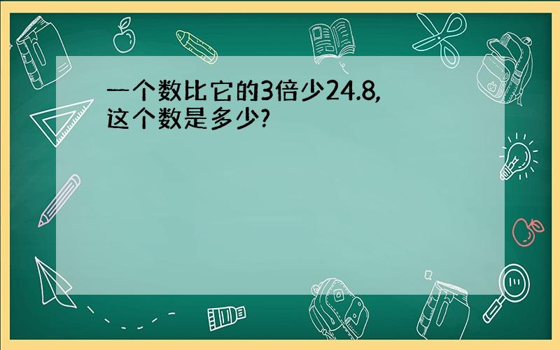 一个数比它的3倍少24.8,这个数是多少?