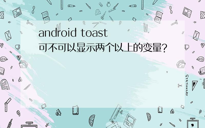 android toast 可不可以显示两个以上的变量?