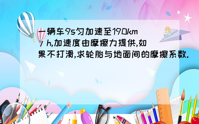 一辆车9s匀加速至190km/h,加速度由摩擦力提供,如果不打滑,求轮胎与地面间的摩擦系数.