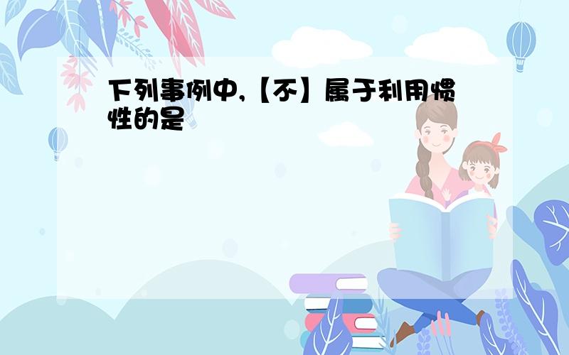 下列事例中,【不】属于利用惯性的是