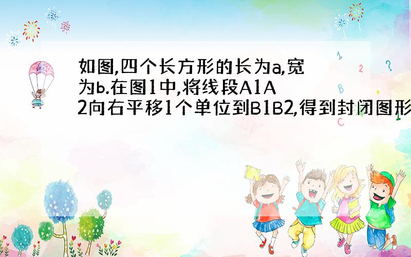 如图,四个长方形的长为a,宽为b.在图1中,将线段A1A2向右平移1个单位到B1B2,得到封闭图形A1A2B2B1