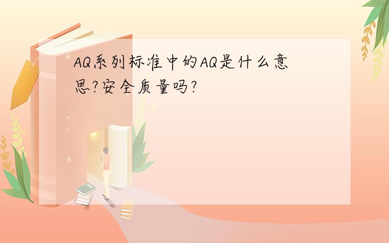 AQ系列标准中的AQ是什么意思?安全质量吗?