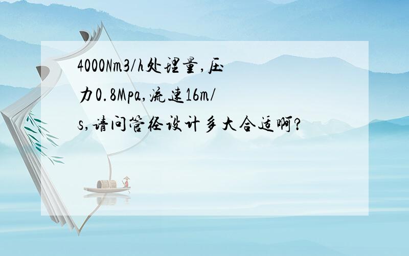 4000Nm3/h处理量,压力0.8Mpa,流速16m/s,请问管径设计多大合适啊?