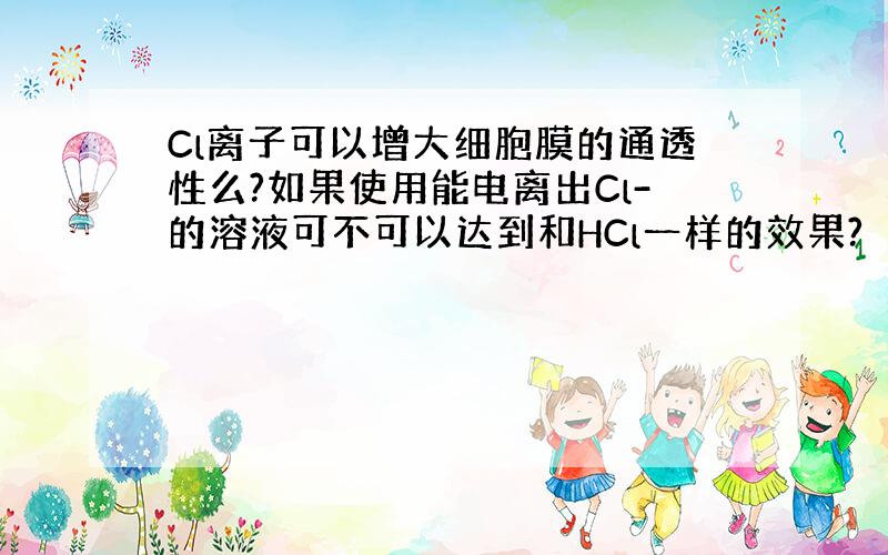 Cl离子可以增大细胞膜的通透性么?如果使用能电离出Cl-的溶液可不可以达到和HCl一样的效果?