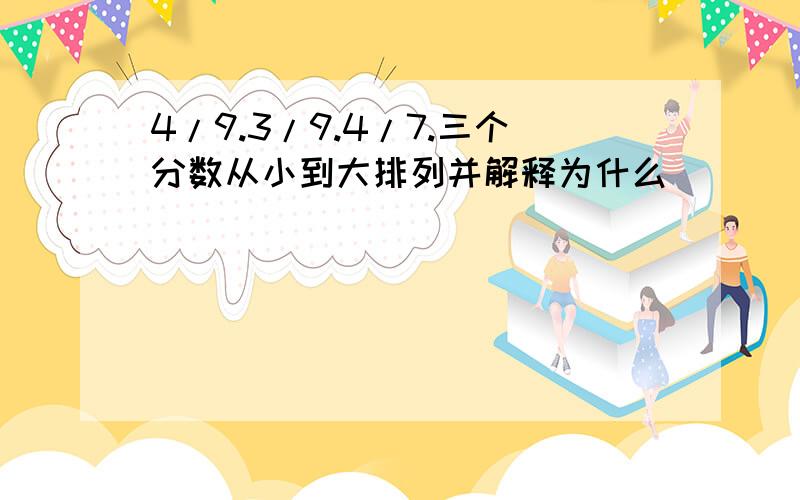 4/9.3/9.4/7.三个分数从小到大排列并解释为什么