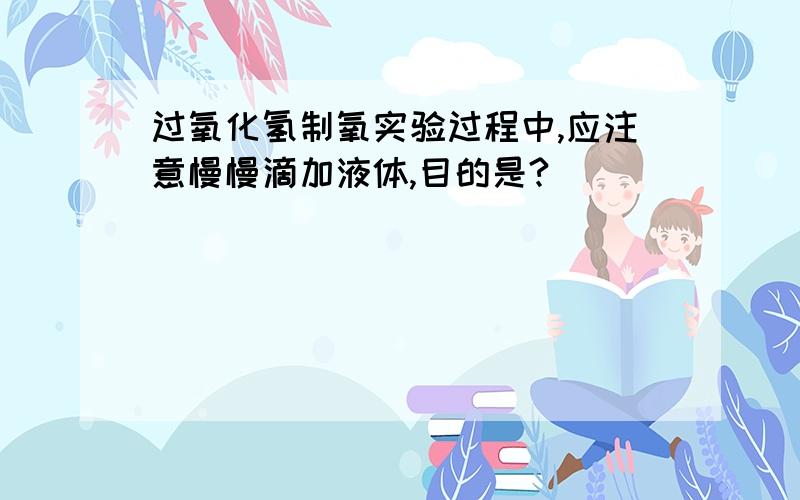 过氧化氢制氧实验过程中,应注意慢慢滴加液体,目的是?