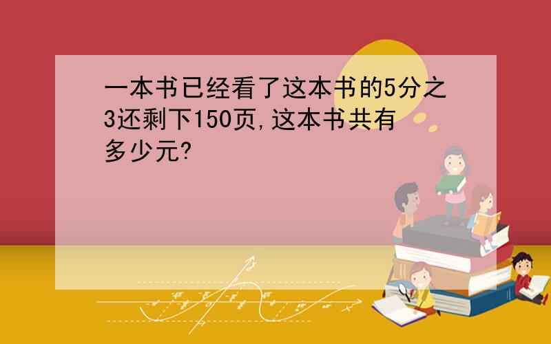 一本书已经看了这本书的5分之3还剩下150页,这本书共有多少元?