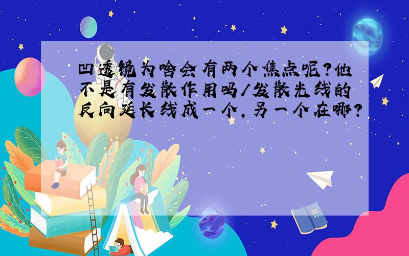 凹透镜为啥会有两个焦点呢?他不是有发散作用吗/发散光线的反向延长线成一个,另一个在哪?