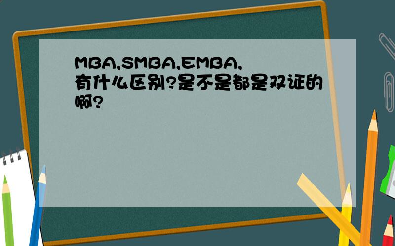 MBA,SMBA,EMBA,有什么区别?是不是都是双证的啊?