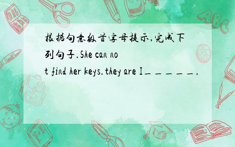 根据句意级首字母提示,完成下列句子.She can not find her keys.they are I_____.