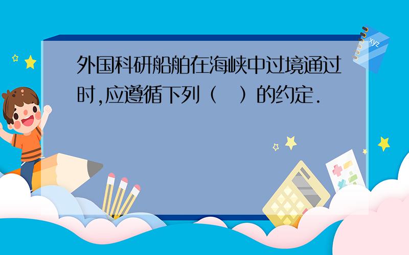 外国科研船舶在海峡中过境通过时,应遵循下列（　）的约定.