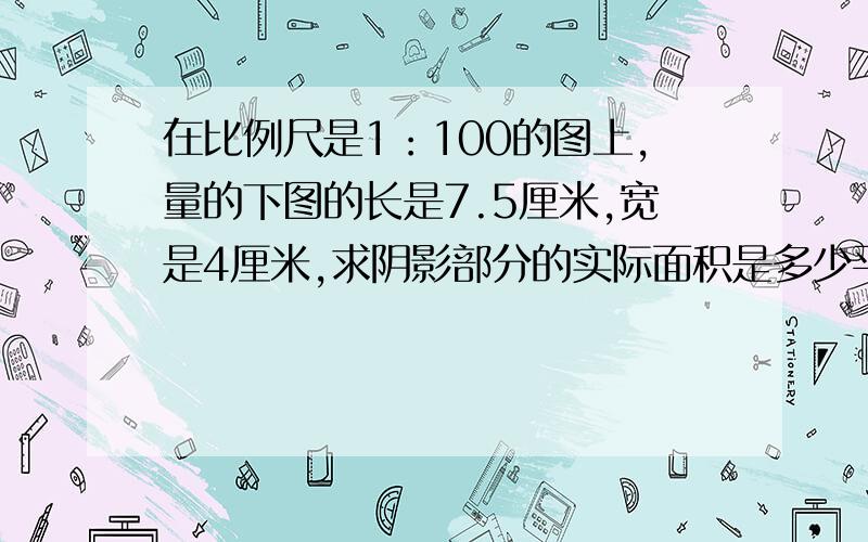 在比例尺是1：100的图上,量的下图的长是7.5厘米,宽是4厘米,求阴影部分的实际面积是多少平方米