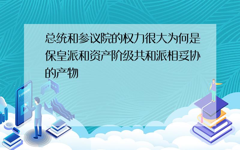 总统和参议院的权力很大为何是保皇派和资产阶级共和派相妥协的产物