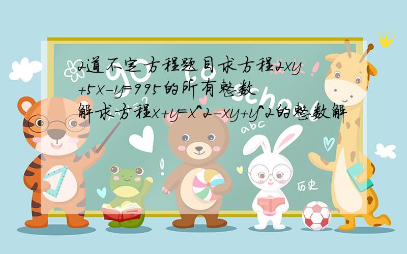 2道不定方程题目求方程2xy+5x-y=995的所有整数解求方程x+y=x^2-xy+y^2的整数解