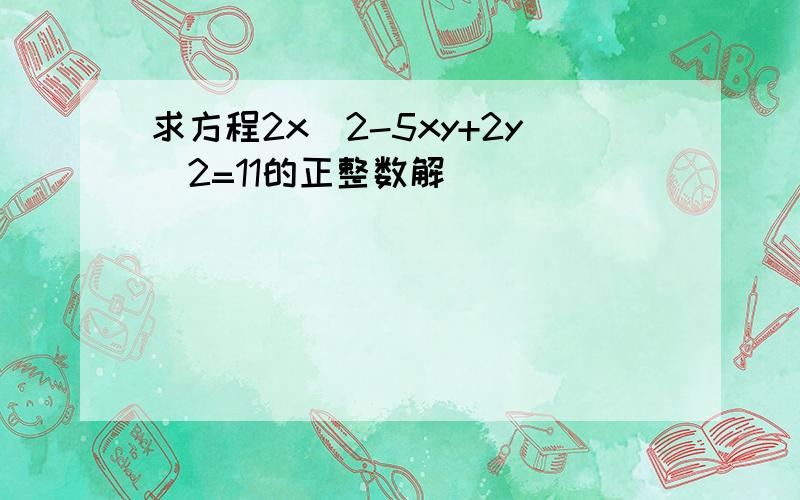 求方程2x^2-5xy+2y^2=11的正整数解