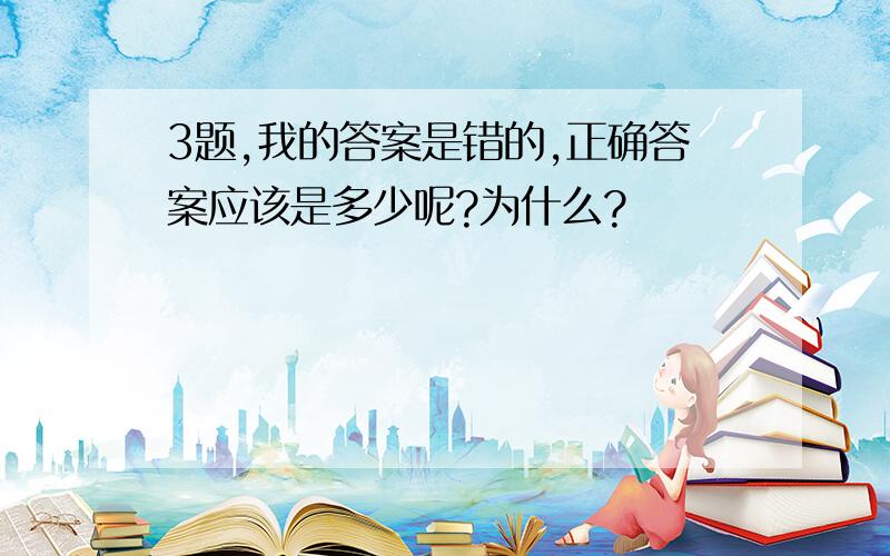 3题,我的答案是错的,正确答案应该是多少呢?为什么?