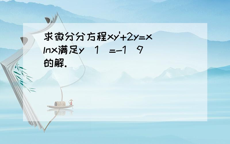 求微分分方程xy'+2y=xlnx满足y(1)=-1／9的解.