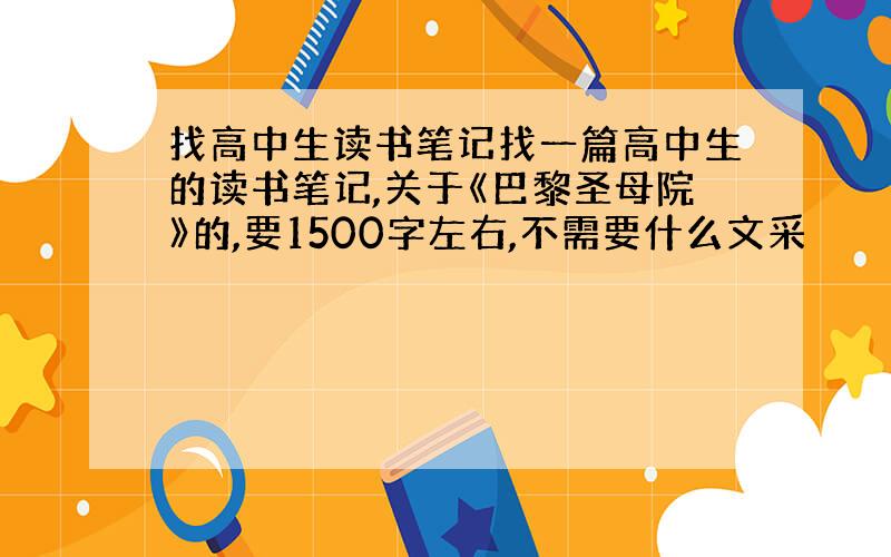 找高中生读书笔记找一篇高中生的读书笔记,关于《巴黎圣母院》的,要1500字左右,不需要什么文采