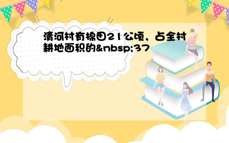 清河村有棉田21公顷，占全村耕地面积的 37