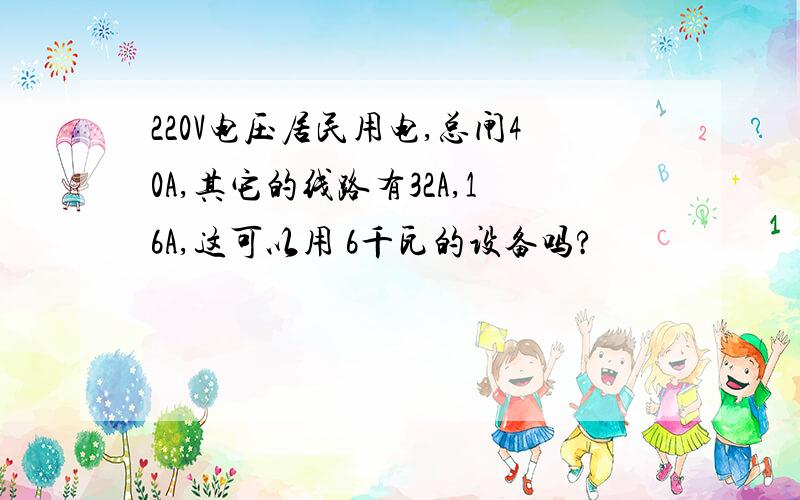 220V电压居民用电,总闸40A,其它的线路有32A,16A,这可以用 6千瓦的设备吗?