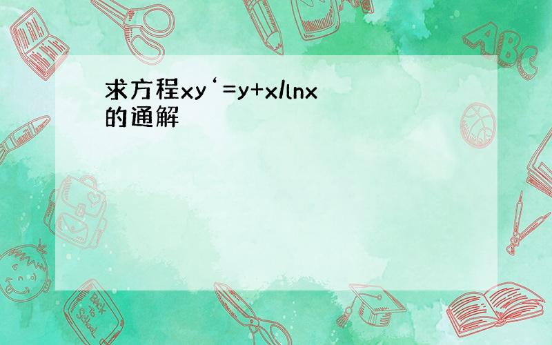 求方程xy‘=y+x/lnx的通解