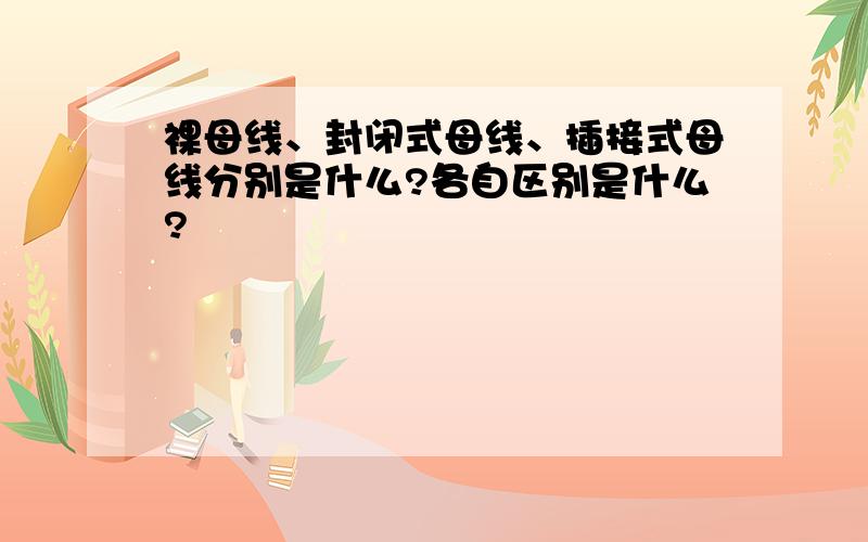 裸母线、封闭式母线、插接式母线分别是什么?各自区别是什么?