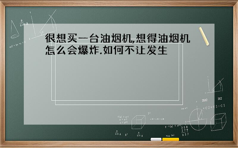 很想买一台油烟机,想得油烟机怎么会爆炸.如何不让发生