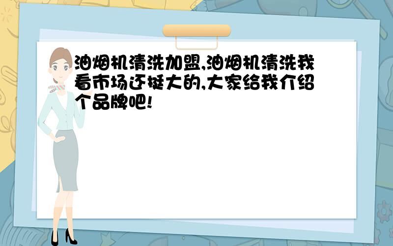 油烟机清洗加盟,油烟机清洗我看市场还挺大的,大家给我介绍个品牌吧!