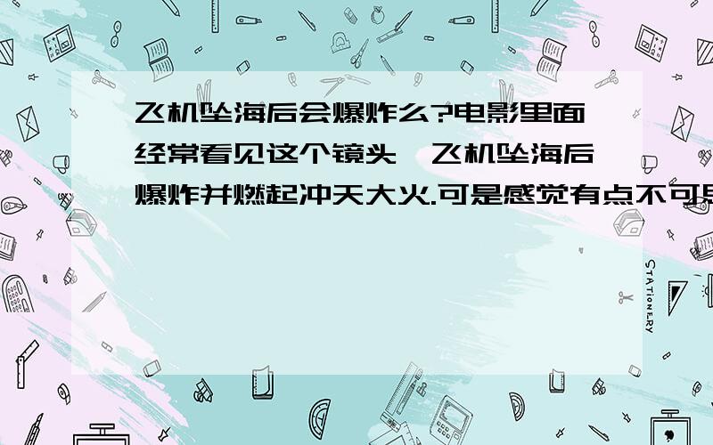 飞机坠海后会爆炸么?电影里面经常看见这个镜头,飞机坠海后爆炸并燃起冲天大火.可是感觉有点不可思议,大海全是水,怎么会燃烧