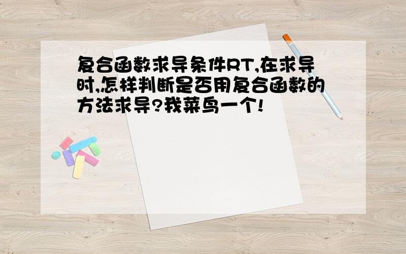 复合函数求导条件RT,在求导时,怎样判断是否用复合函数的方法求导?我菜鸟一个!