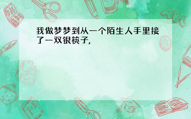 我做梦梦到从一个陌生人手里接了一双银筷子,