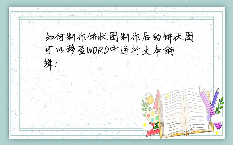 如何制作饼状图制作后的饼状图可以移至WORD中进行文本编辑!