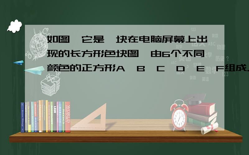 如图,它是一块在电脑屏幕上出现的长方形色块图,由6个不同颜色的正方形A,B,C,D,E,F组成.已知中间