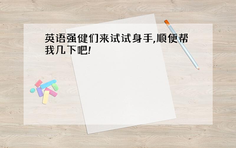 英语强健们来试试身手,顺便帮我几下吧!