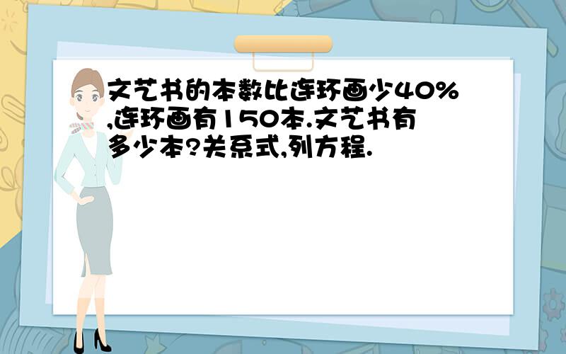 文艺书的本数比连环画少40%,连环画有150本.文艺书有多少本?关系式,列方程.