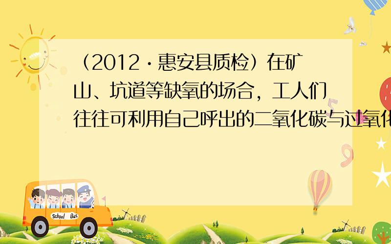 （2012•惠安县质检）在矿山、坑道等缺氧的场合，工人们往往可利用自己呼出的二氧化碳与过氧化钠粉末（Na2O2）作用获得