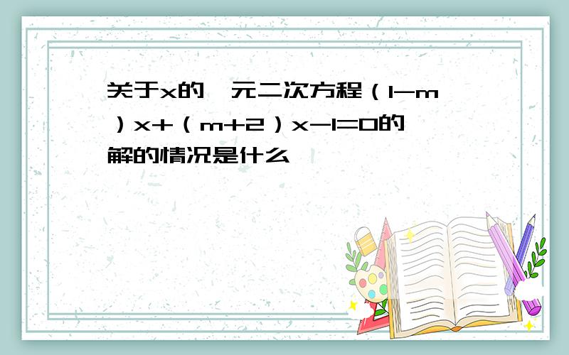 关于x的一元二次方程（1-m）x+（m+2）x-1=0的解的情况是什么