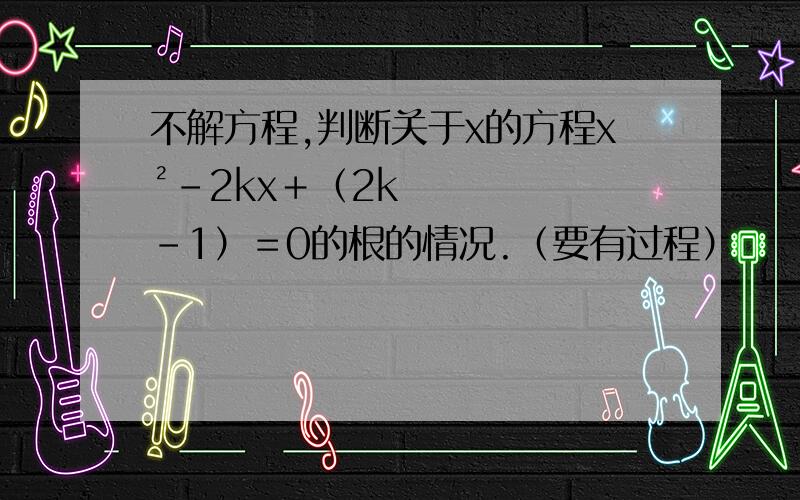 不解方程,判断关于x的方程x²－2kx＋（2k－1）＝0的根的情况.（要有过程）