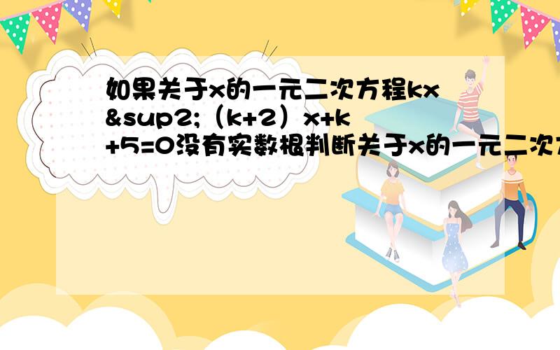 如果关于x的一元二次方程kx²（k+2）x+k+5=0没有实数根判断关于x的一元二次方程（k-5）x²
