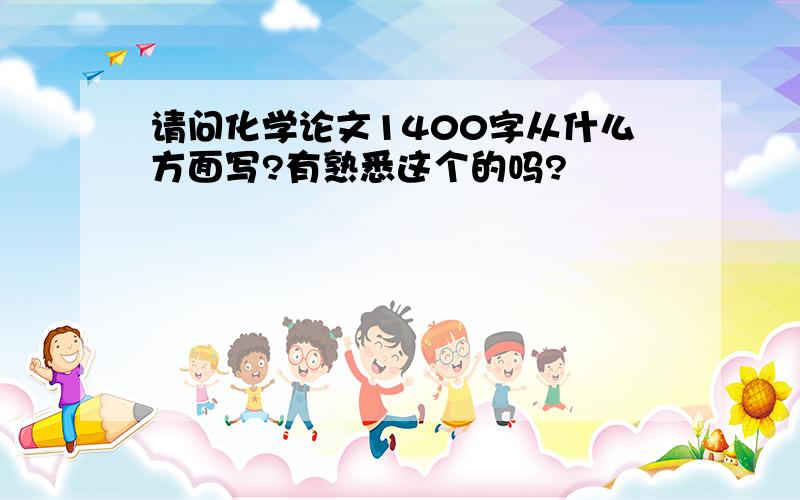 请问化学论文1400字从什么方面写?有熟悉这个的吗?