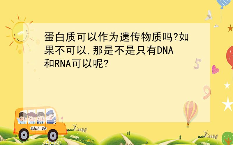 蛋白质可以作为遗传物质吗?如果不可以,那是不是只有DNA和RNA可以呢?