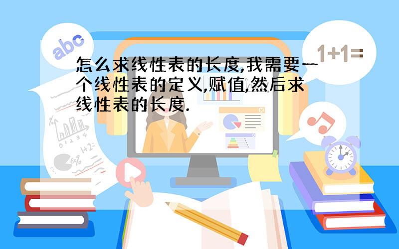 怎么求线性表的长度,我需要一个线性表的定义,赋值,然后求线性表的长度.