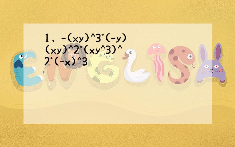 1、-(xy)^3*(-y)(xy)^2*(xy^3)^2*(-x)^3