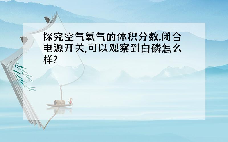 探究空气氧气的体积分数.闭合电源开关,可以观察到白磷怎么样?