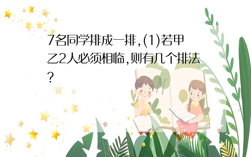 7名同学排成一排,(1)若甲乙2人必须相临,则有几个排法?